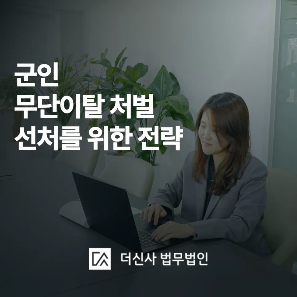 [변호사 칼럼] 군인 무단이탈 처벌, 선처를 받기 위한 현실적인 전략