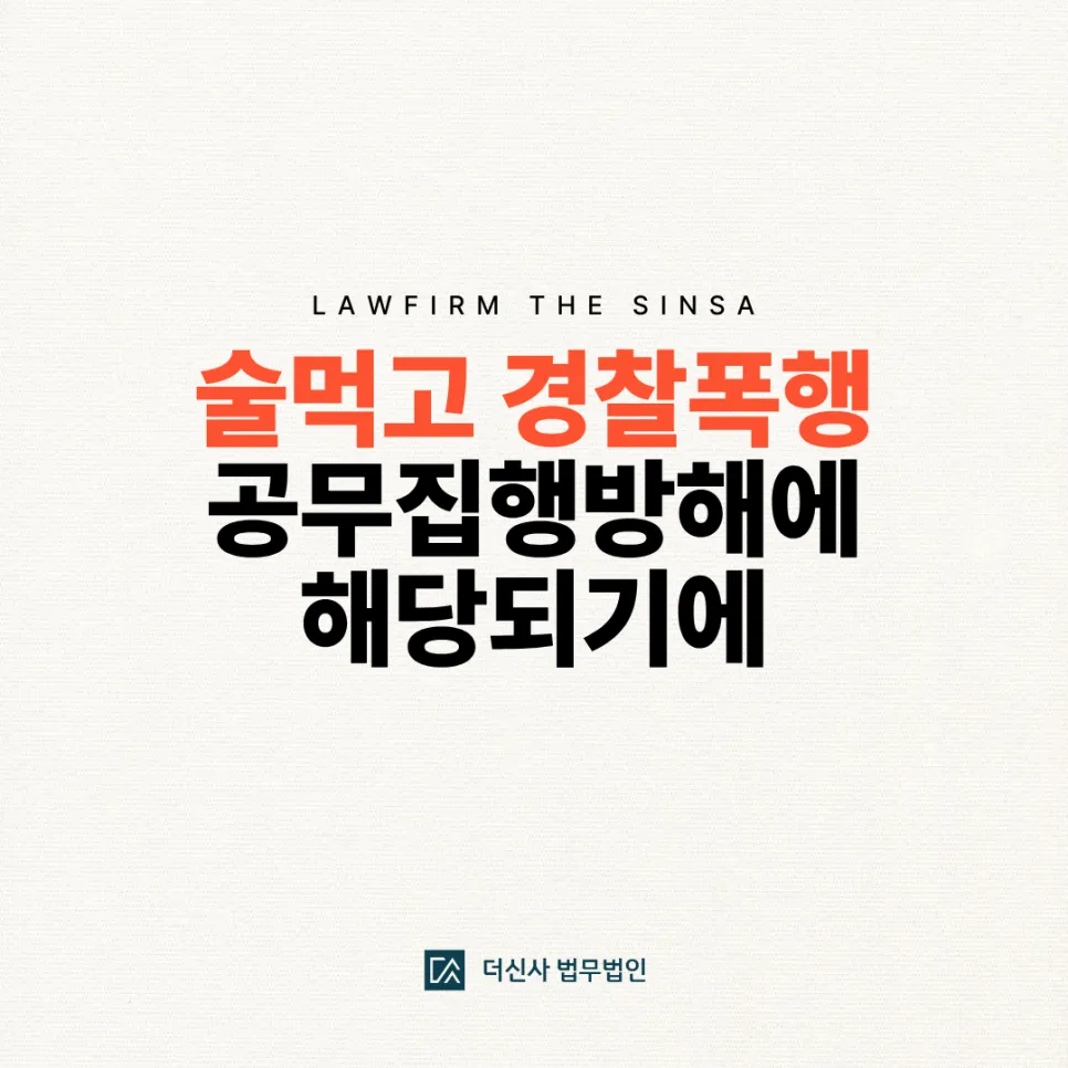 [변호사 칼럼] 술먹고 경찰폭행 공무집행방해에 해당되기에