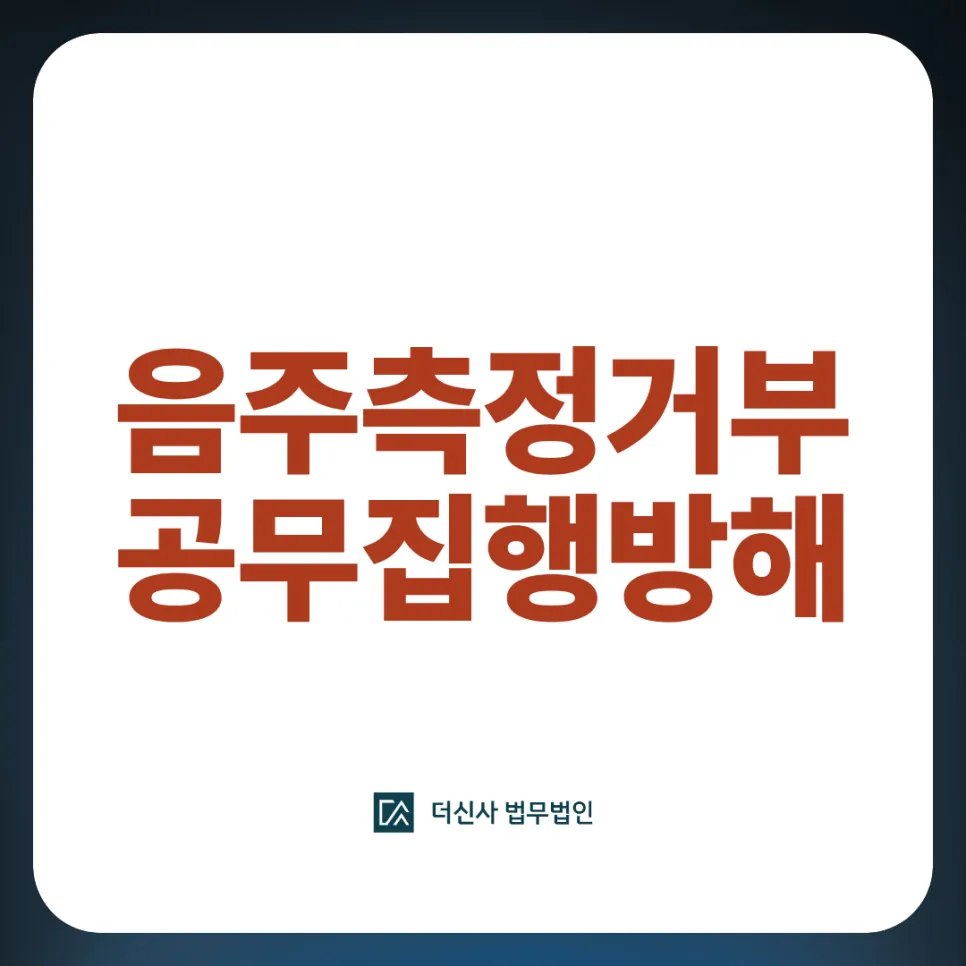 [변호사칼럼] 음주측정거부·공무집행방해 처벌 수위와 대응 전략 총정리